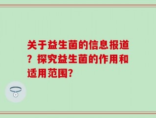 关于益生菌的信息报道？探究益生菌的作用和适用范围？