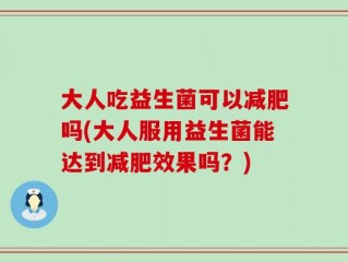 大人吃益生菌可以减肥吗(大人服用益生菌能达到减肥效果吗？)