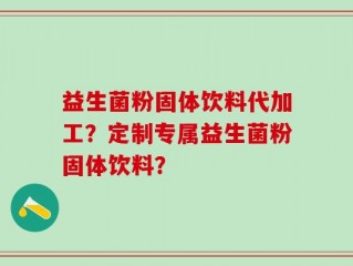 益生菌粉固体饮料代加工？定制专属益生菌粉固体饮料？