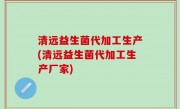 清远益生菌代加工生产(清远益生菌代加工生产厂家)