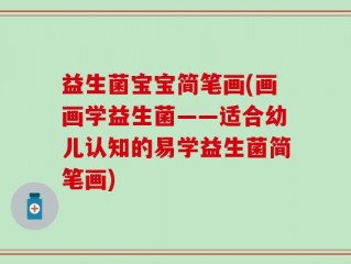 益生菌宝宝简笔画(画画学益生菌——适合幼儿认知的易学益生菌简笔画)
