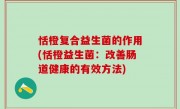 恬橙复合益生菌的作用(恬橙益生菌：改善肠道健康的有效方法)