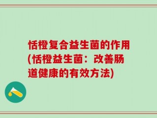 恬橙复合益生菌的作用(恬橙益生菌：改善肠道健康的有效方法)