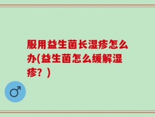 服用益生菌长湿疹怎么办(益生菌怎么缓解湿疹？)
