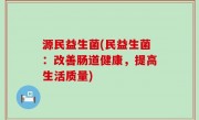 源民益生菌(民益生菌：改善肠道健康，提高生活质量)