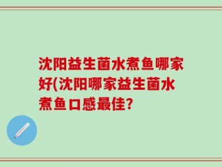沈阳益生菌水煮鱼哪家好(沈阳哪家益生菌水煮鱼口感最佳？