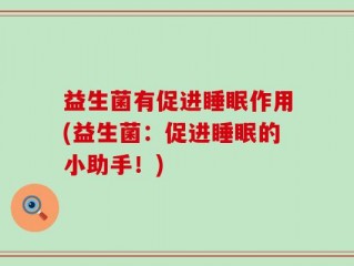 益生菌有促进睡眠作用(益生菌：促进睡眠的小助手！)