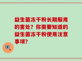益生菌冻干粉长期服用的害处？你需要知道的益生菌冻干粉使用注意事项？