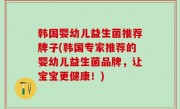 韩国婴幼儿益生菌推荐牌子(韩国专家推荐的婴幼儿益生菌品牌，让宝宝更健康！)