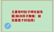 儿童有时肚子疼吃益生菌(解决孩子腹痛：益生菌是个好选择)