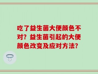 吃了益生菌大便颜色不对？益生菌引起的大便颜色改变及应对方法？