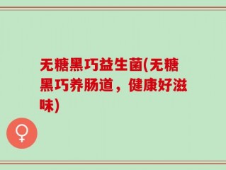 无糖黑巧益生菌(无糖黑巧养肠道，健康好滋味)
