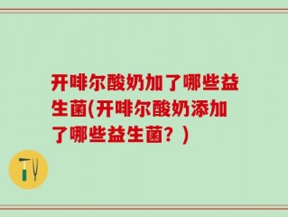 开啡尔酸奶加了哪些益生菌(开啡尔酸奶添加了哪些益生菌？)