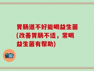 胃肠道不好能喝益生菌(改善胃肠不适，常喝益生菌有帮助)
