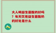 大人喝益生菌酸奶好吗？每天饮用益生菌酸奶的好处是什么
