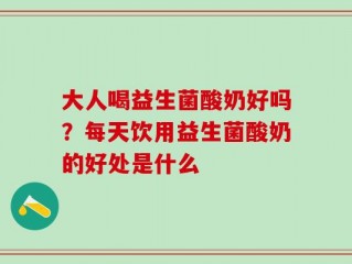 大人喝益生菌酸奶好吗？每天饮用益生菌酸奶的好处是什么