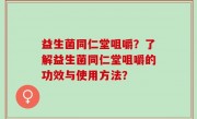 益生菌同仁堂咀嚼？了解益生菌同仁堂咀嚼的功效与使用方法？