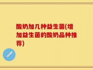 酸奶加几种益生菌(增加益生菌的酸奶品种推荐)