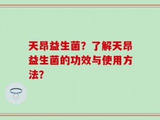 天昂益生菌？了解天昂益生菌的功效与使用方法？