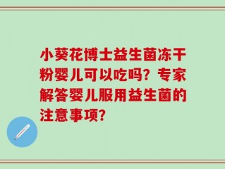 小葵花博士益生菌冻干粉婴儿可以吃吗？专家解答婴儿服用益生菌的注意事项？