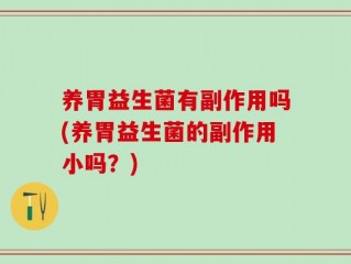养胃益生菌有副作用吗(养胃益生菌的副作用小吗？)