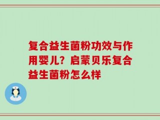 复合益生菌粉功效与作用婴儿？启蒙贝乐复合益生菌粉怎么样