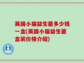 英国小猫益生菌多少钱一盒(英国小猫益生菌盒装价格介绍)