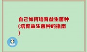 自己如何培育益生菌种(培育益生菌种的指南)