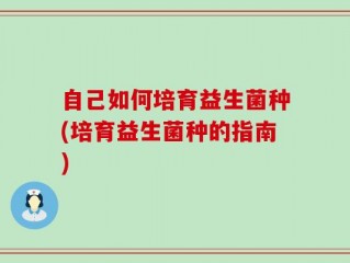 自己如何培育益生菌种(培育益生菌种的指南)