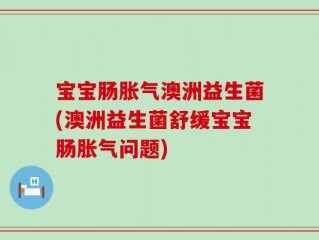 宝宝肠胀气澳洲益生菌(澳洲益生菌舒缓宝宝肠胀气问题)