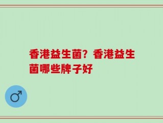 香港益生菌？香港益生菌哪些牌子好