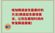 增加肠道益生菌最好的方法(肠道益生菌增强法，让你在最短时间内恢复肠道健康)