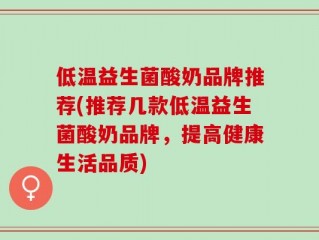 低温益生菌酸奶品牌推荐(推荐几款低温益生菌酸奶品牌，提高健康生活品质)