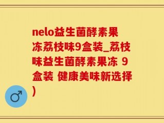 nelo益生菌酵素果冻荔枝味9盒装_荔枝味益生菌酵素果冻 9盒装 健康美味新选择)