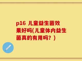 p16 儿童益生菌效果好吗(儿童体内益生菌真的有用吗？)