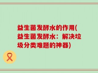 益生菌发酵水的作用(益生菌发酵水：解决垃圾分类难题的神器)