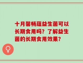 十月馨畅蕴益生菌可以长期食用吗？了解益生菌的长期食用效果？