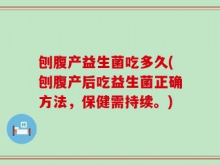 刨腹产益生菌吃多久(刨腹产后吃益生菌正确方法，保健需持续。)