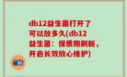 db12益生菌打开了可以放多久(db12益生菌：保质期刷新，开启长效放心维护)
