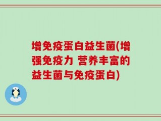 增免疫蛋白益生菌(增强免疫力 营养丰富的益生菌与免疫蛋白)