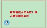 益生菌成人怎么吃？成人益生菌怎么吃