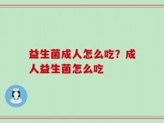 益生菌成人怎么吃？成人益生菌怎么吃