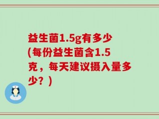 益生菌1.5g有多少(每份益生菌含1.5克，每天建议摄入量多少？)