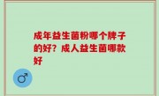 成年益生菌粉哪个牌子的好？成人益生菌哪款好
