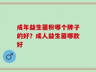 成年益生菌粉哪个牌子的好？成人益生菌哪款好