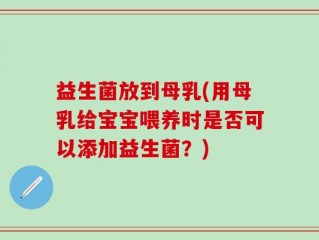 益生菌放到母乳(用母乳给宝宝喂养时是否可以添加益生菌？)