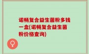诺畅复合益生菌粉多钱一盒(诺畅复合益生菌粉价格查询)