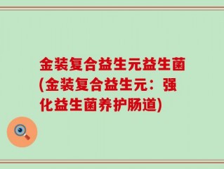 金装复合益生元益生菌(金装复合益生元：强化益生菌养护肠道)
