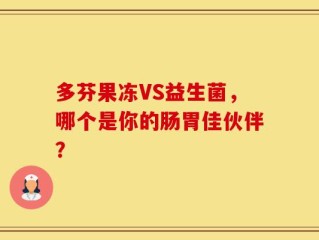 多芬果冻VS益生菌，哪个是你的肠胃佳伙伴？