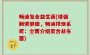 畅通复合益生菌(增强肠道健康，畅通排泄系统：全面介绍复合益生菌)